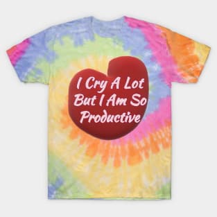 I Cry a Lot but I am so Productive. T-Shirt